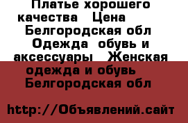 Платье хорошего качества › Цена ­ 600 - Белгородская обл. Одежда, обувь и аксессуары » Женская одежда и обувь   . Белгородская обл.